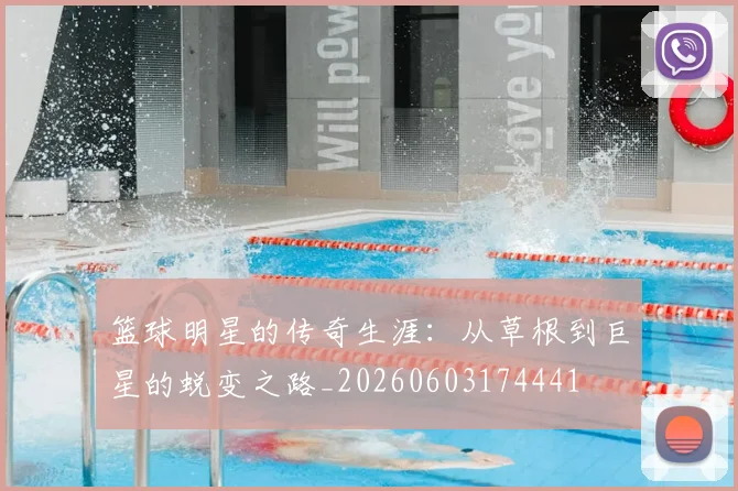 篮球明星的传奇生涯:从草根到巨星的蜕变之路_20260603174441