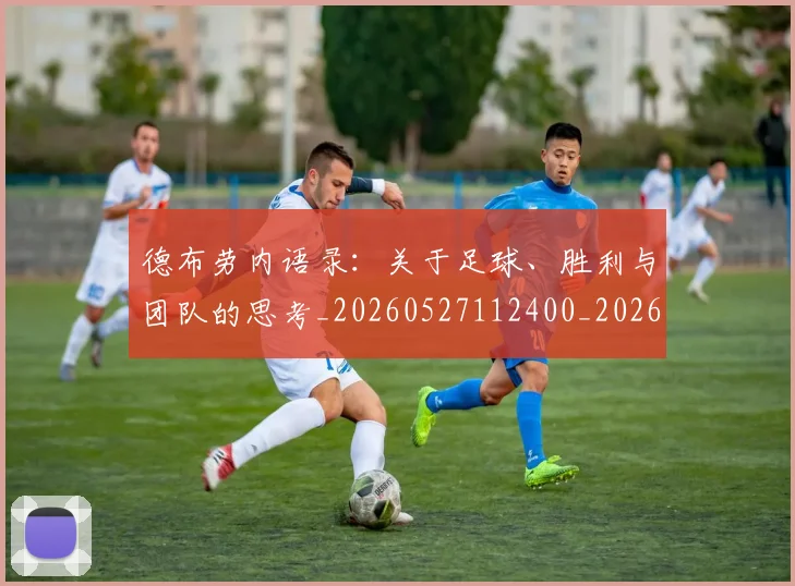 德布劳内语录：关于足球、胜利与团队的思考_20260527112400_20260609190406