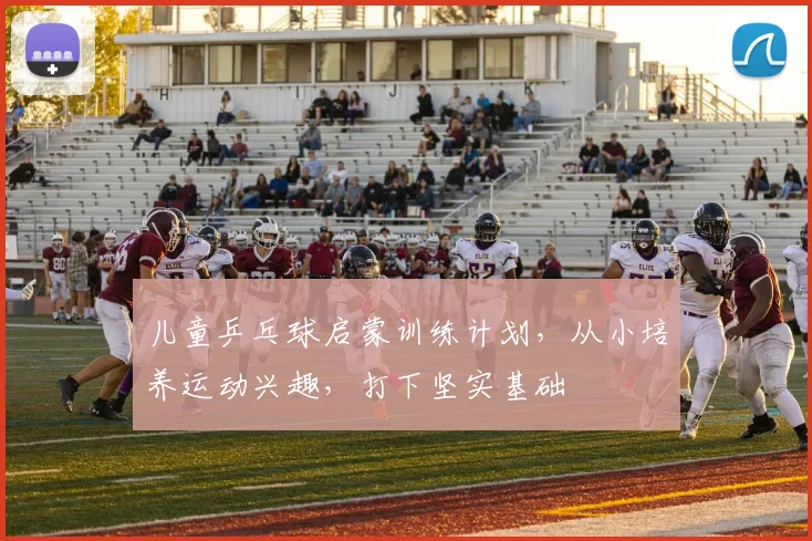 儿童乒乓球启蒙训练计划,从小培养运动兴趣,打下坚实基础