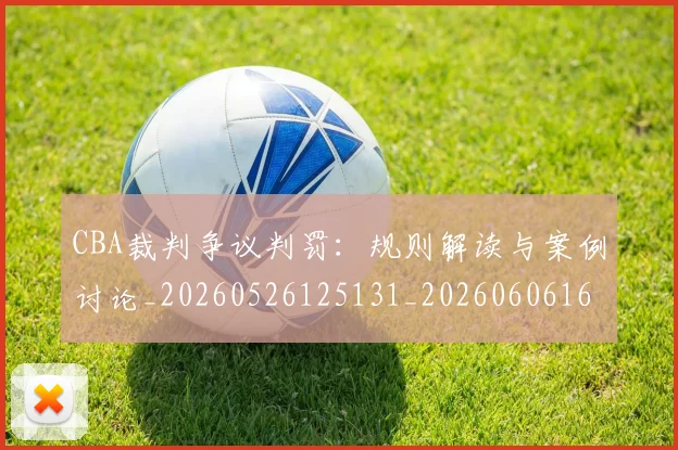 CBA裁判争议判罚:规则解读与案例讨论_20260526125131_20260606165308