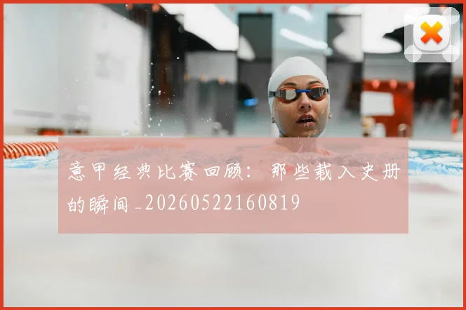 意甲经典比赛回顾:那些载入史册的瞬间_20260522160819