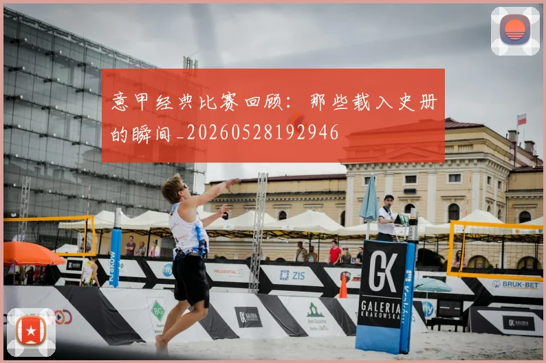 意甲经典比赛回顾:那些载入史册的瞬间_20260528192946