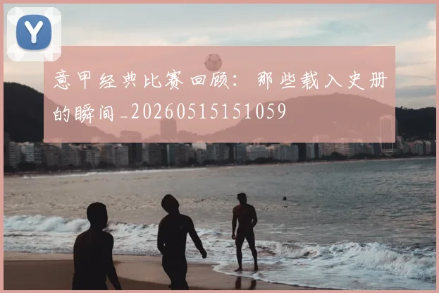意甲经典比赛回顾:那些载入史册的瞬间_20260515151059