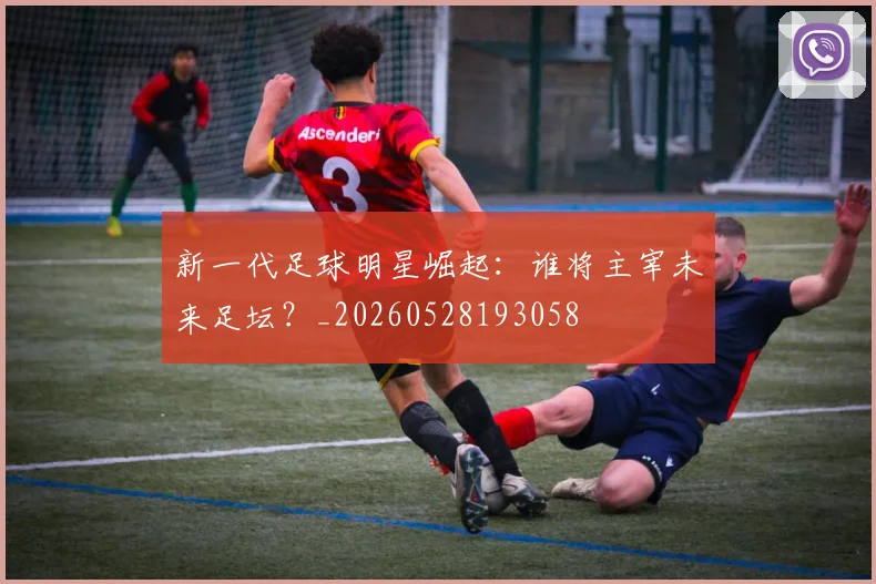 新一代足球明星崛起:谁将主宰未来足坛?_20260528193058