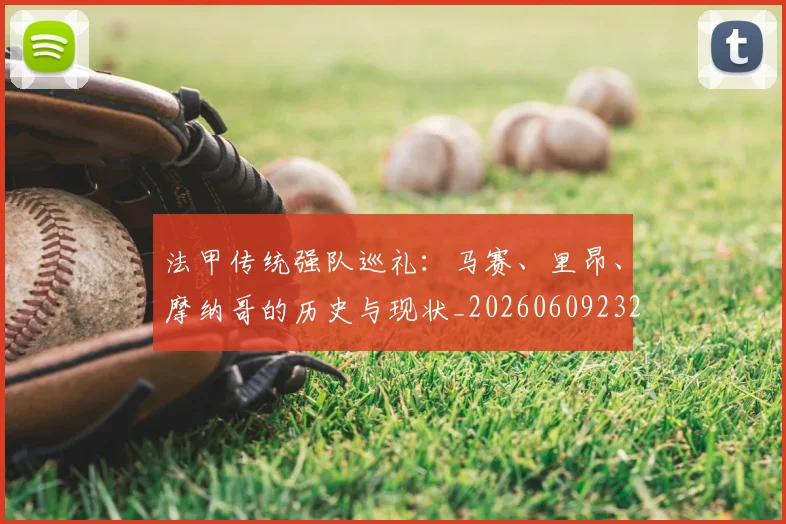 法甲传统强队巡礼:马赛、里昂、摩纳哥的历史与现状_20260609232711