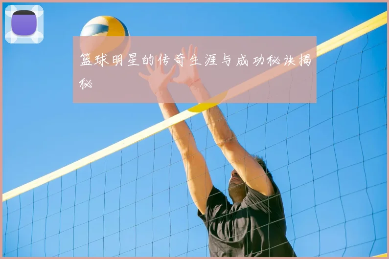 篮球明星的传奇生涯与成功秘诀揭秘
