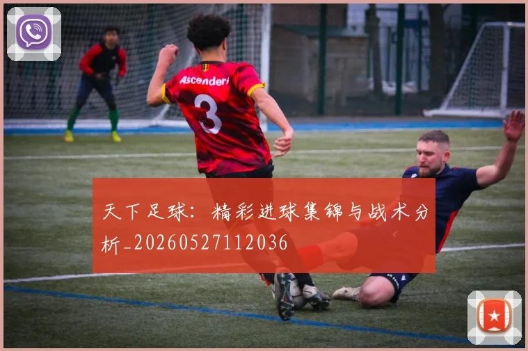 天下足球:精彩进球集锦与战术分析_20260527112036