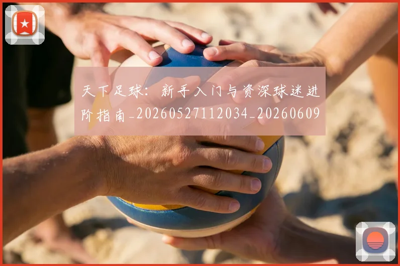 天下足球：新手入门与资深球迷进阶指南_20260527112034_20260609132550