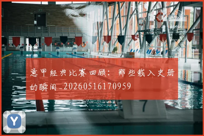 意甲经典比赛回顾:那些载入史册的瞬间_20260516170959